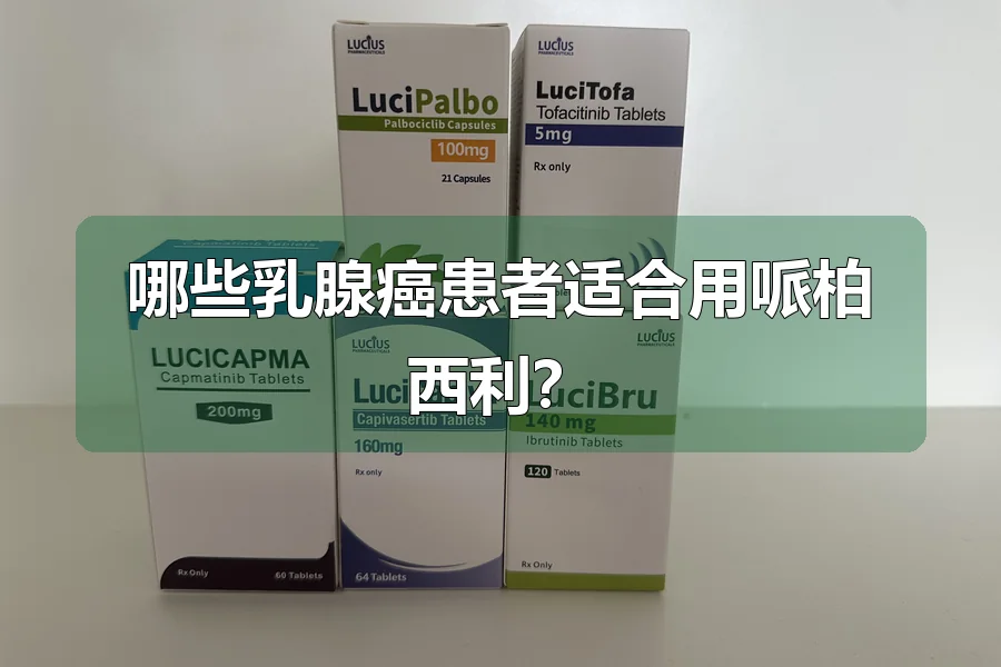 哪些乳腺癌患者适合用哌柏西利?